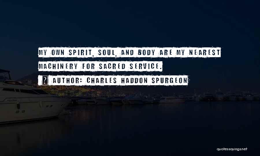 Charles Haddon Spurgeon Quotes: My Own Spirit, Soul, And Body Are My Nearest Machinery For Sacred Service.