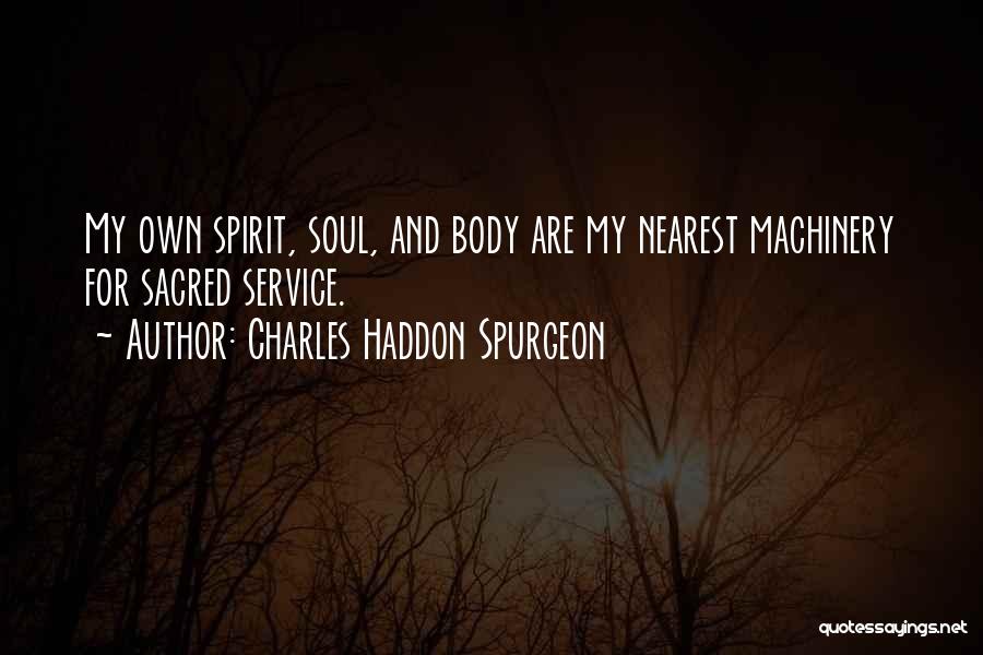 Charles Haddon Spurgeon Quotes: My Own Spirit, Soul, And Body Are My Nearest Machinery For Sacred Service.