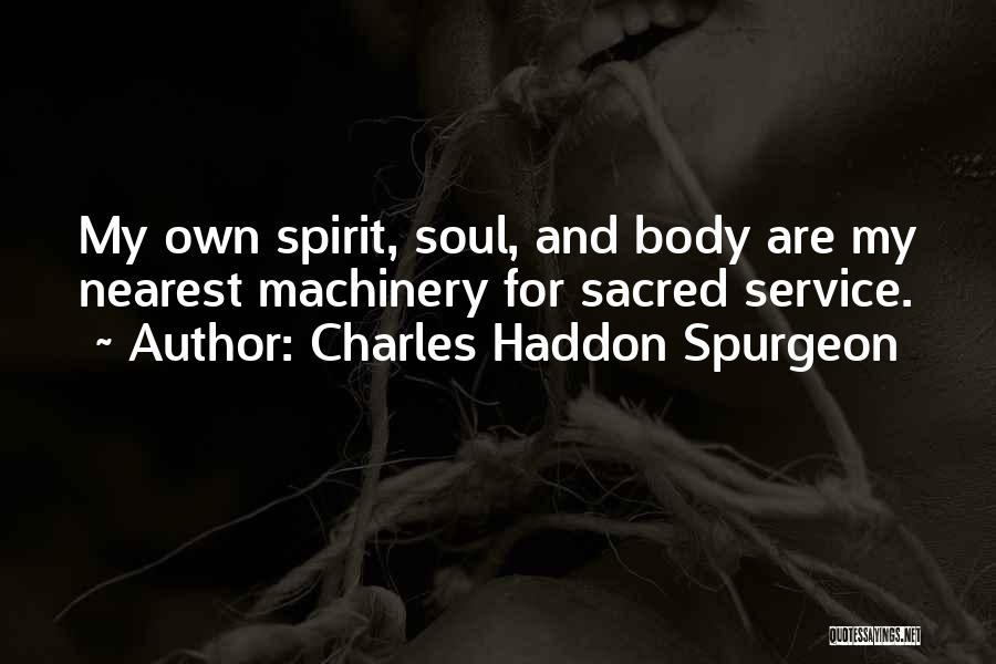 Charles Haddon Spurgeon Quotes: My Own Spirit, Soul, And Body Are My Nearest Machinery For Sacred Service.