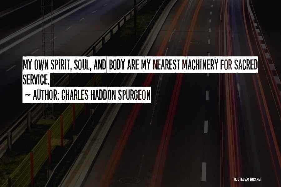 Charles Haddon Spurgeon Quotes: My Own Spirit, Soul, And Body Are My Nearest Machinery For Sacred Service.