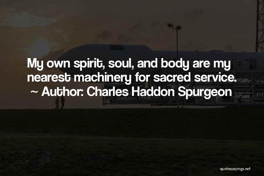 Charles Haddon Spurgeon Quotes: My Own Spirit, Soul, And Body Are My Nearest Machinery For Sacred Service.