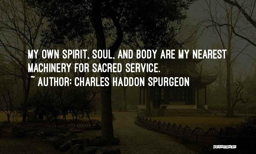 Charles Haddon Spurgeon Quotes: My Own Spirit, Soul, And Body Are My Nearest Machinery For Sacred Service.