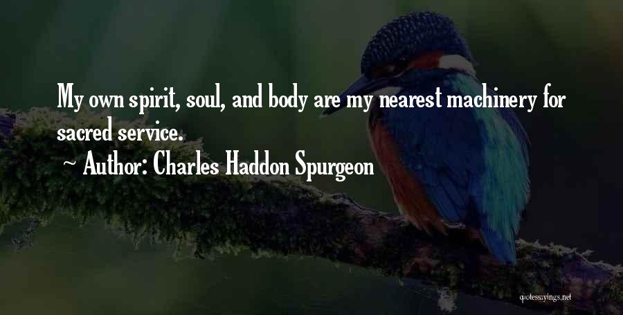 Charles Haddon Spurgeon Quotes: My Own Spirit, Soul, And Body Are My Nearest Machinery For Sacred Service.
