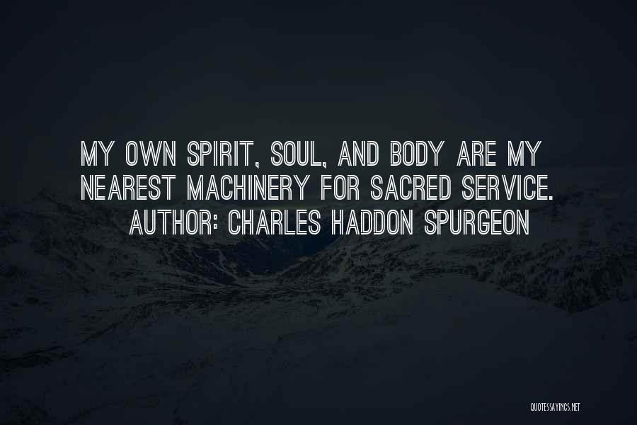 Charles Haddon Spurgeon Quotes: My Own Spirit, Soul, And Body Are My Nearest Machinery For Sacred Service.
