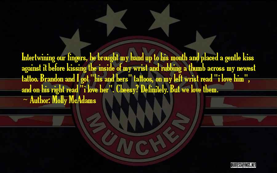 Molly McAdams Quotes: Intertwining Our Fingers, He Brought My Hand Up To His Mouth And Placed A Gentle Kiss Against It Before Kissing