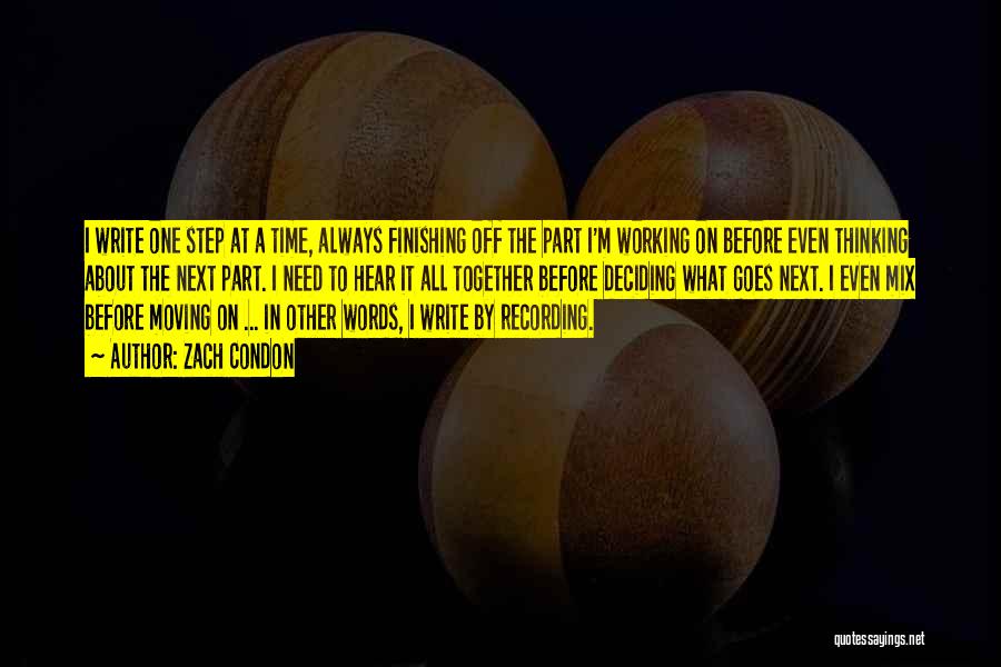 Zach Condon Quotes: I Write One Step At A Time, Always Finishing Off The Part I'm Working On Before Even Thinking About The