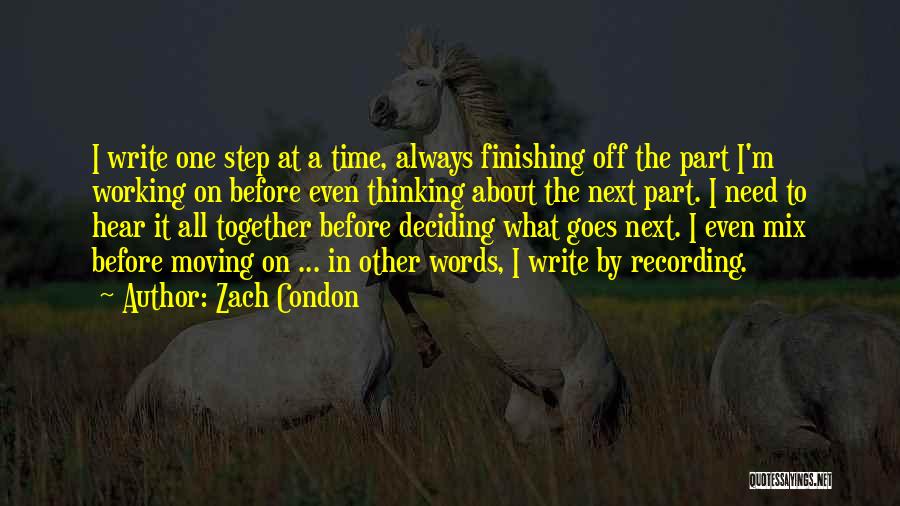 Zach Condon Quotes: I Write One Step At A Time, Always Finishing Off The Part I'm Working On Before Even Thinking About The