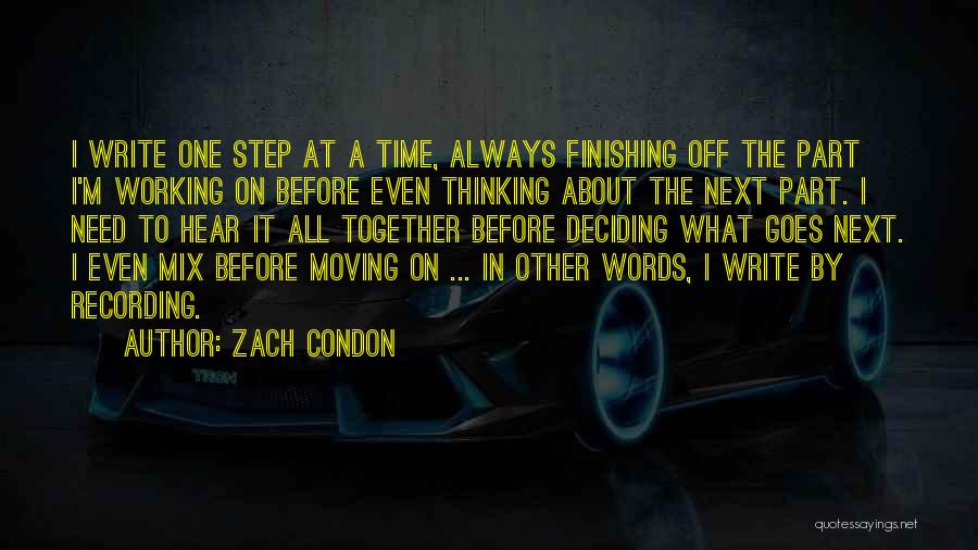 Zach Condon Quotes: I Write One Step At A Time, Always Finishing Off The Part I'm Working On Before Even Thinking About The