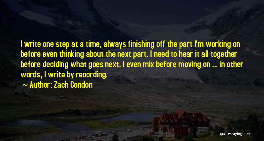 Zach Condon Quotes: I Write One Step At A Time, Always Finishing Off The Part I'm Working On Before Even Thinking About The