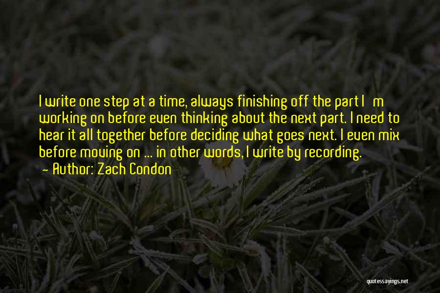 Zach Condon Quotes: I Write One Step At A Time, Always Finishing Off The Part I'm Working On Before Even Thinking About The