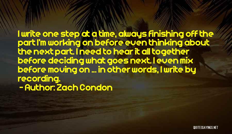 Zach Condon Quotes: I Write One Step At A Time, Always Finishing Off The Part I'm Working On Before Even Thinking About The