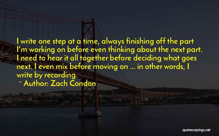 Zach Condon Quotes: I Write One Step At A Time, Always Finishing Off The Part I'm Working On Before Even Thinking About The