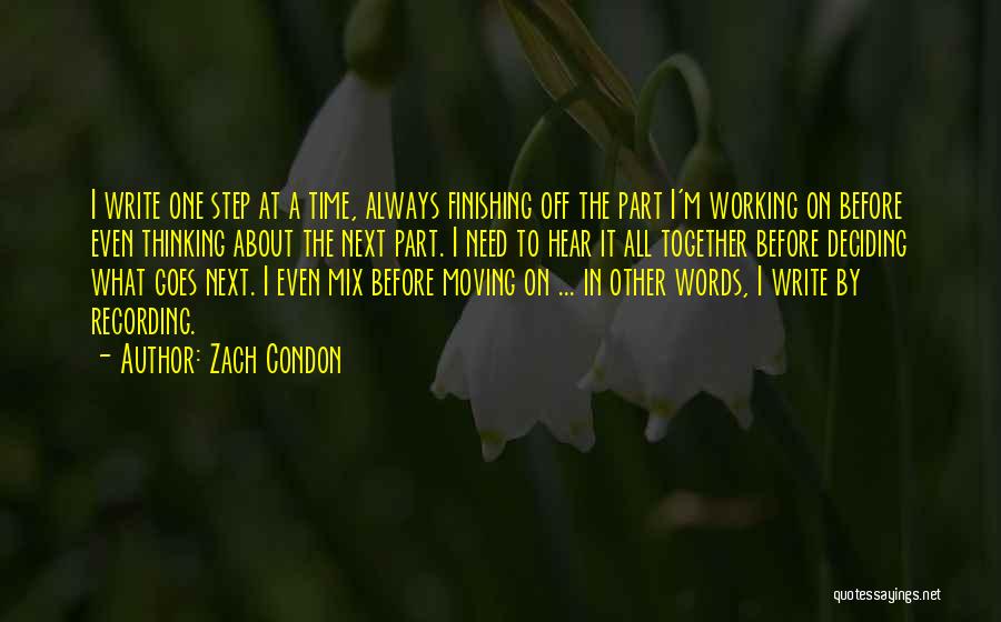 Zach Condon Quotes: I Write One Step At A Time, Always Finishing Off The Part I'm Working On Before Even Thinking About The