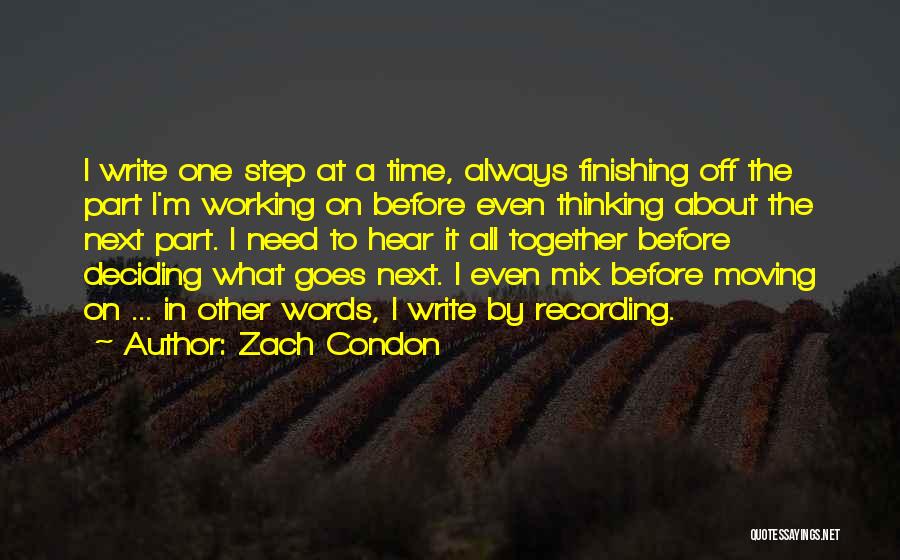 Zach Condon Quotes: I Write One Step At A Time, Always Finishing Off The Part I'm Working On Before Even Thinking About The