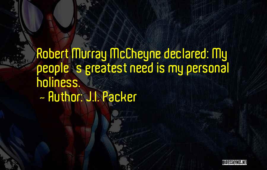 J.I. Packer Quotes: Robert Murray Mccheyne Declared: My People's Greatest Need Is My Personal Holiness.