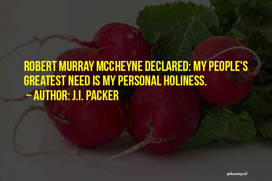 J.I. Packer Quotes: Robert Murray Mccheyne Declared: My People's Greatest Need Is My Personal Holiness.