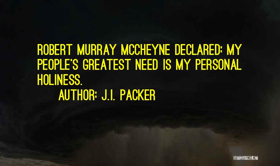 J.I. Packer Quotes: Robert Murray Mccheyne Declared: My People's Greatest Need Is My Personal Holiness.