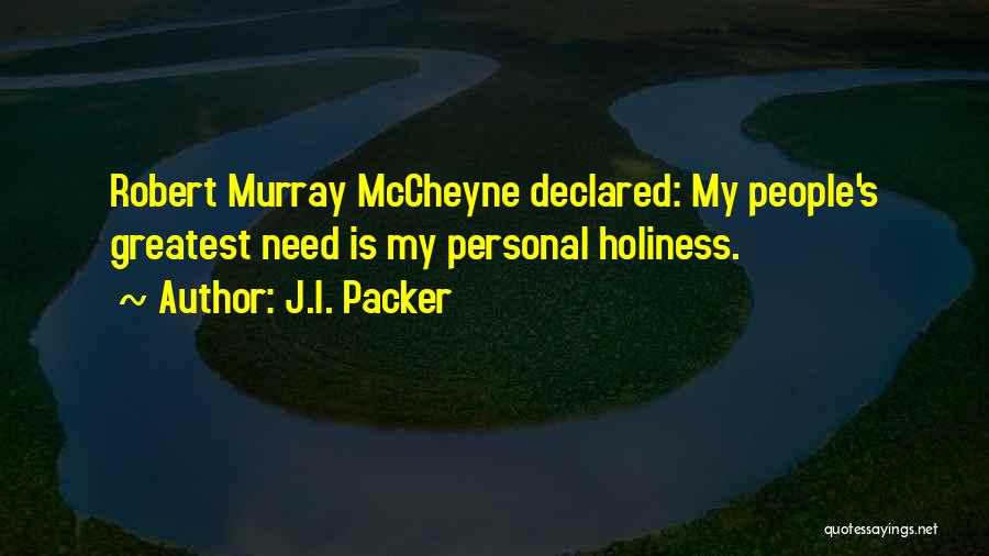 J.I. Packer Quotes: Robert Murray Mccheyne Declared: My People's Greatest Need Is My Personal Holiness.