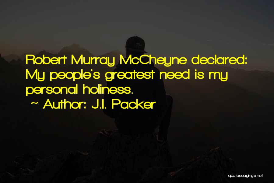 J.I. Packer Quotes: Robert Murray Mccheyne Declared: My People's Greatest Need Is My Personal Holiness.