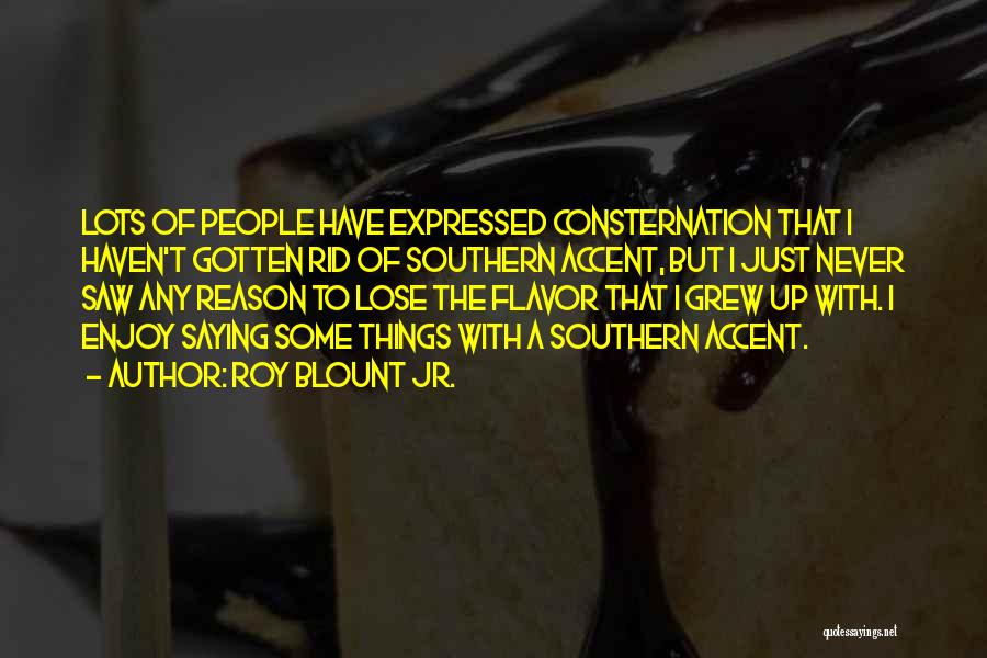Roy Blount Jr. Quotes: Lots Of People Have Expressed Consternation That I Haven't Gotten Rid Of Southern Accent, But I Just Never Saw Any