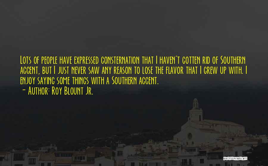 Roy Blount Jr. Quotes: Lots Of People Have Expressed Consternation That I Haven't Gotten Rid Of Southern Accent, But I Just Never Saw Any