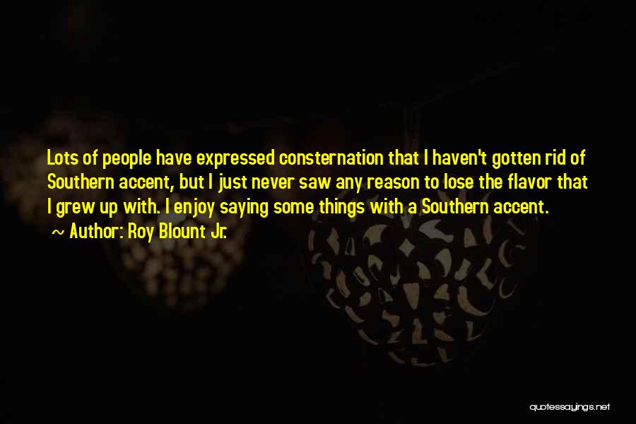 Roy Blount Jr. Quotes: Lots Of People Have Expressed Consternation That I Haven't Gotten Rid Of Southern Accent, But I Just Never Saw Any