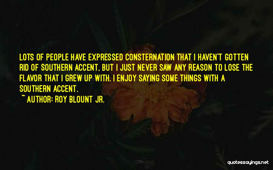 Roy Blount Jr. Quotes: Lots Of People Have Expressed Consternation That I Haven't Gotten Rid Of Southern Accent, But I Just Never Saw Any