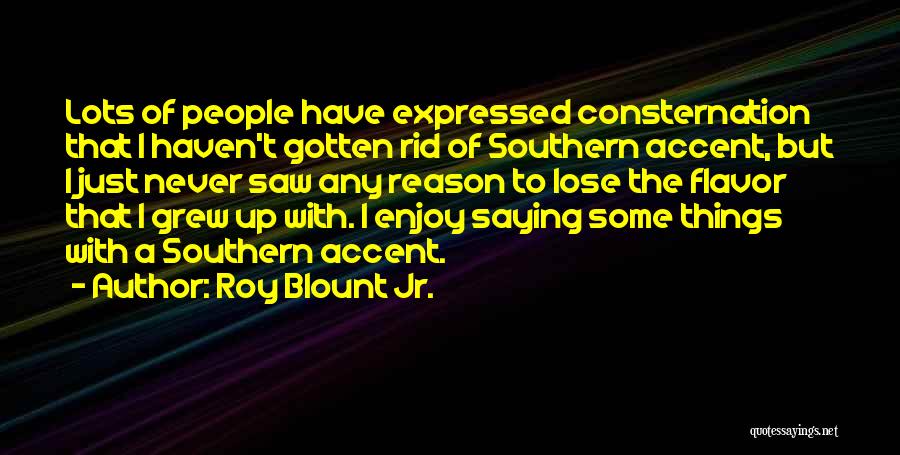Roy Blount Jr. Quotes: Lots Of People Have Expressed Consternation That I Haven't Gotten Rid Of Southern Accent, But I Just Never Saw Any