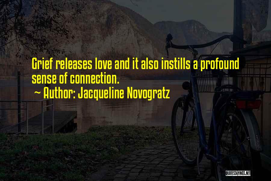 Jacqueline Novogratz Quotes: Grief Releases Love And It Also Instills A Profound Sense Of Connection.