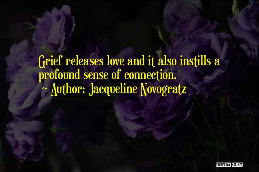 Jacqueline Novogratz Quotes: Grief Releases Love And It Also Instills A Profound Sense Of Connection.