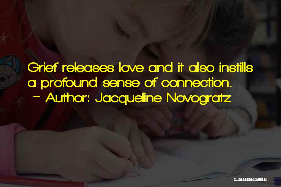 Jacqueline Novogratz Quotes: Grief Releases Love And It Also Instills A Profound Sense Of Connection.