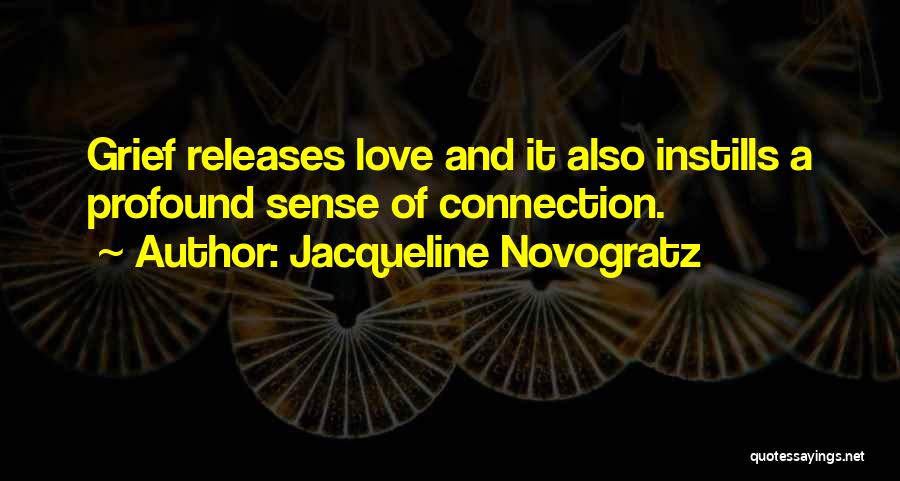 Jacqueline Novogratz Quotes: Grief Releases Love And It Also Instills A Profound Sense Of Connection.