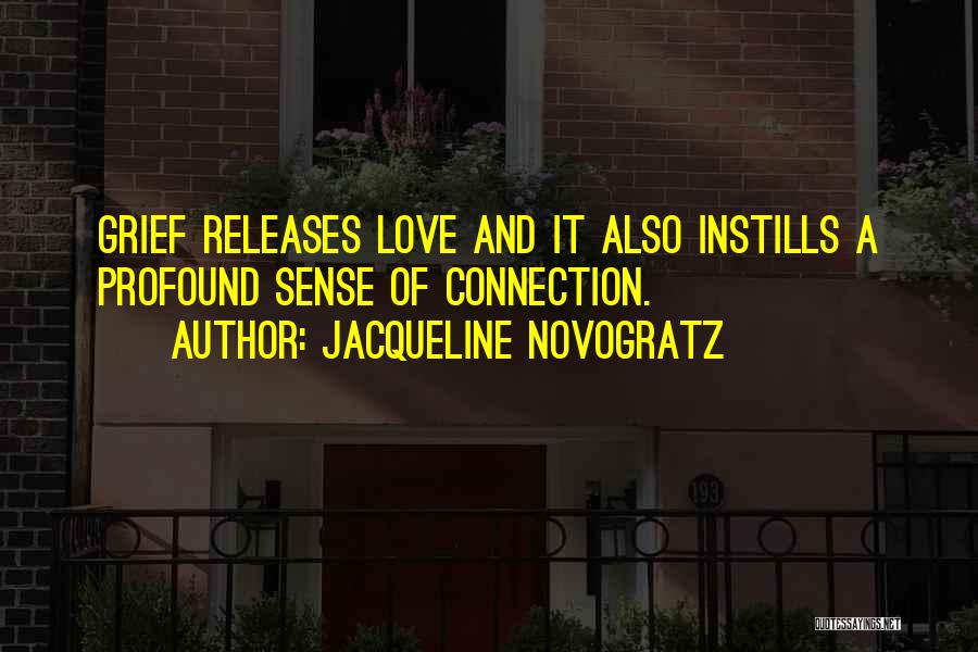 Jacqueline Novogratz Quotes: Grief Releases Love And It Also Instills A Profound Sense Of Connection.