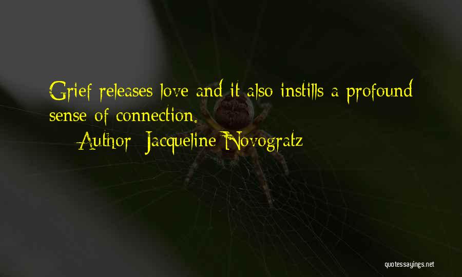 Jacqueline Novogratz Quotes: Grief Releases Love And It Also Instills A Profound Sense Of Connection.