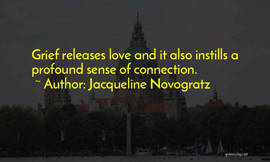 Jacqueline Novogratz Quotes: Grief Releases Love And It Also Instills A Profound Sense Of Connection.