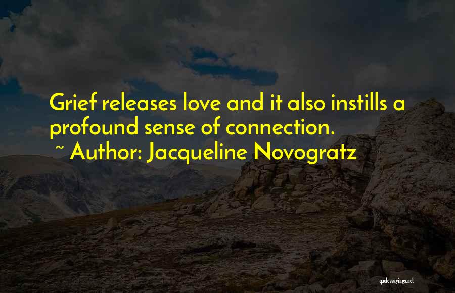 Jacqueline Novogratz Quotes: Grief Releases Love And It Also Instills A Profound Sense Of Connection.