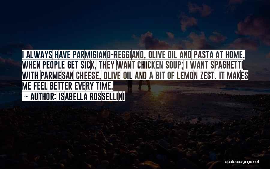 Isabella Rossellini Quotes: I Always Have Parmigiano-reggiano, Olive Oil And Pasta At Home. When People Get Sick, They Want Chicken Soup; I Want