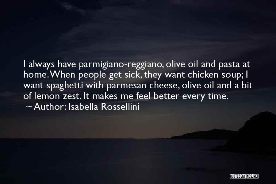 Isabella Rossellini Quotes: I Always Have Parmigiano-reggiano, Olive Oil And Pasta At Home. When People Get Sick, They Want Chicken Soup; I Want