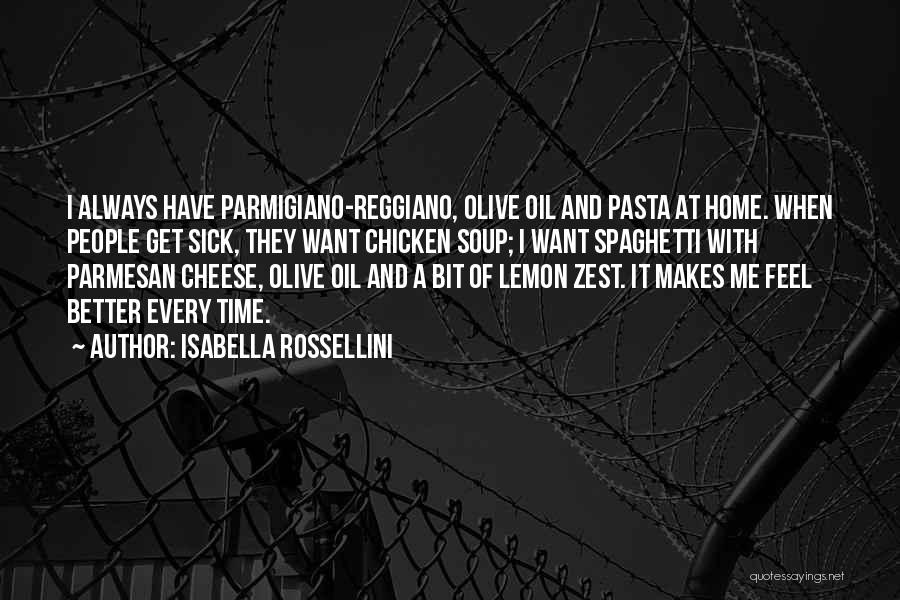 Isabella Rossellini Quotes: I Always Have Parmigiano-reggiano, Olive Oil And Pasta At Home. When People Get Sick, They Want Chicken Soup; I Want