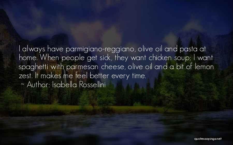 Isabella Rossellini Quotes: I Always Have Parmigiano-reggiano, Olive Oil And Pasta At Home. When People Get Sick, They Want Chicken Soup; I Want