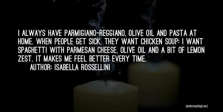 Isabella Rossellini Quotes: I Always Have Parmigiano-reggiano, Olive Oil And Pasta At Home. When People Get Sick, They Want Chicken Soup; I Want