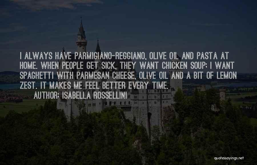 Isabella Rossellini Quotes: I Always Have Parmigiano-reggiano, Olive Oil And Pasta At Home. When People Get Sick, They Want Chicken Soup; I Want