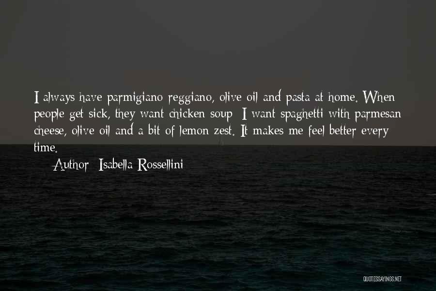 Isabella Rossellini Quotes: I Always Have Parmigiano-reggiano, Olive Oil And Pasta At Home. When People Get Sick, They Want Chicken Soup; I Want