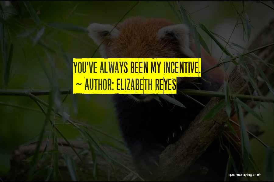 Elizabeth Reyes Quotes: You've Always Been My Incentive.
