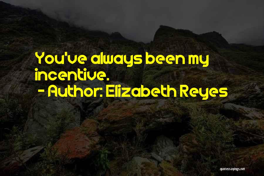 Elizabeth Reyes Quotes: You've Always Been My Incentive.