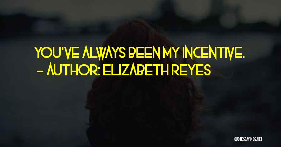 Elizabeth Reyes Quotes: You've Always Been My Incentive.