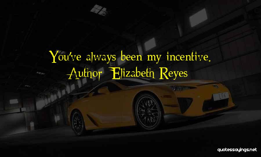 Elizabeth Reyes Quotes: You've Always Been My Incentive.