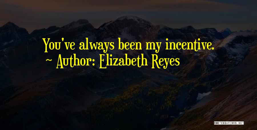 Elizabeth Reyes Quotes: You've Always Been My Incentive.