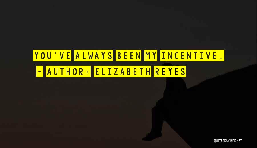 Elizabeth Reyes Quotes: You've Always Been My Incentive.