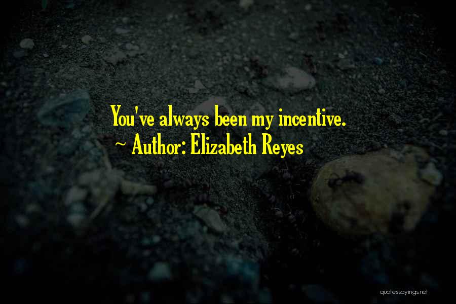 Elizabeth Reyes Quotes: You've Always Been My Incentive.